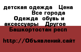 детская одежда › Цена ­ 1 500 - Все города Одежда, обувь и аксессуары » Другое   . Башкортостан респ.